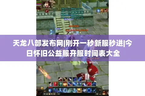 天龙八部发布网|刚开一秒新服秒进|今日怀旧公益服开服时间表大全 天龙八部发布网|刚开一秒新服秒进|今日怀旧公益服开服时间表大全