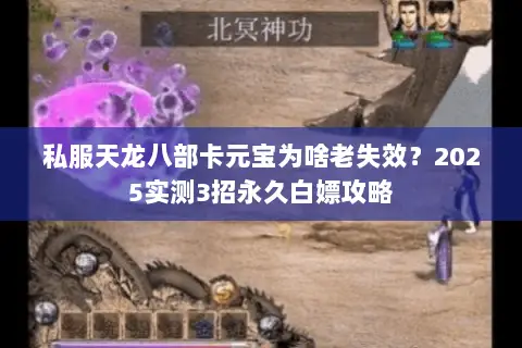 私服天龙八部卡元宝为啥老失效?2025实测3招永久白嫖攻略 私服天龙八部卡元宝为啥老失效?2025实测3招永久白嫖攻略