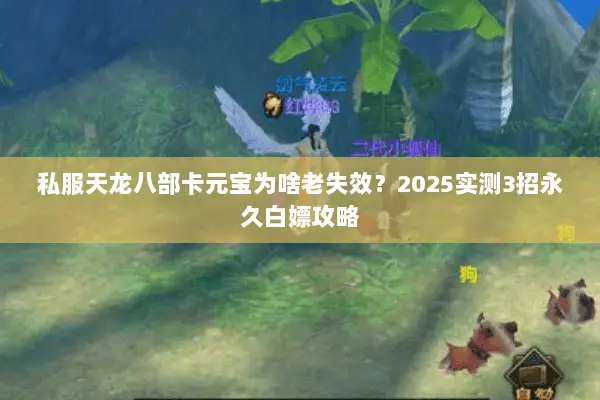 私服天龙八部卡元宝为啥老失效?2025实测3招永久白嫖攻略 私服天龙八部卡元宝为啥老失效?2025实测3招永久白嫖攻略