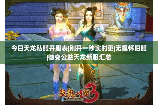 今日天龙私服开服表|刚开一秒实时更|无氪怀旧服|微变公益天龙新服汇总 今日天龙私服开服表|刚开一秒实时更|无氪怀旧服|微变公益天龙新服汇总