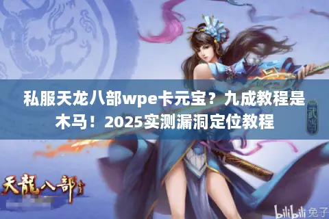 私服天龙八部wpe卡元宝?九成教程是木马!2025实测漏洞定位教程 私服天龙八部wpe卡元宝?九成教程是木马!2025实测漏洞定位教程