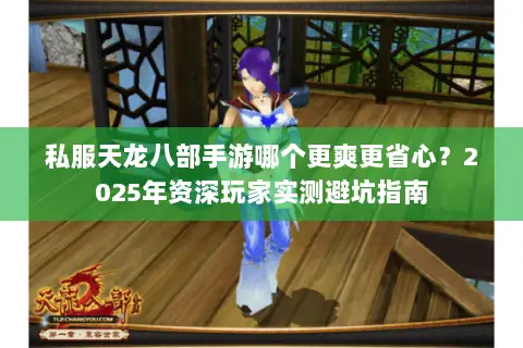 私服天龙八部手游哪个更爽更省心?2025年资深玩家实测避坑指南 私服天龙八部手游哪个更爽更省心?2025年资深玩家实测避坑指南