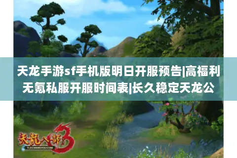 天龙手游sf手机版明日开服预告|高福利无氪私服开服时间表|长久稳定天龙公益服开服日程 天龙手游sf手机版明日开服预告|高福利无氪私服开服时间表|长久稳定天龙公益服开服日程