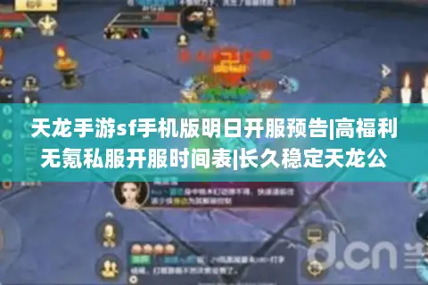 天龙手游sf手机版明日开服预告|高福利无氪私服开服时间表|长久稳定天龙公益服开服日程 天龙手游sf手机版明日开服预告|高福利无氪私服开服时间表|长久稳定天龙公益服开服日程