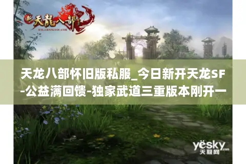 天龙八部怀旧版私服_今日新开天龙SF-公益满回馈-独家武道三重版本刚开一秒