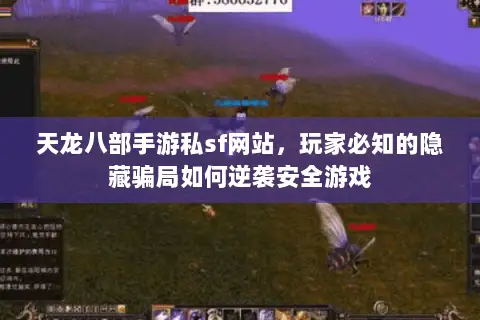 天龙八部手游私sf网站，玩家必知的隐藏骗局如何逆袭安全游戏