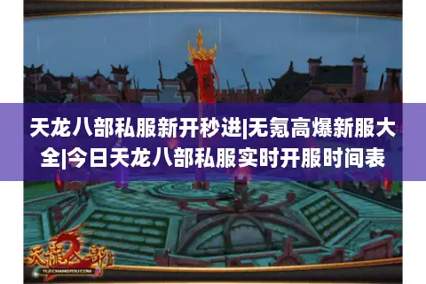 天龙八部私服新开秒进|无氪高爆新服大全|今日天龙八部私服实时开服时间表