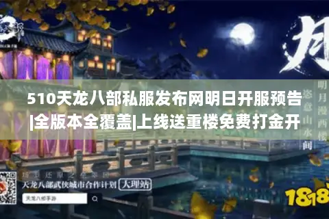 510天龙八部私服发布网明日开服预告|全版本全覆盖|上线送重楼免费打金开服表 510天龙八部私服发布网明日开服预告|全版本全覆盖|上线送重楼免费打金开服表