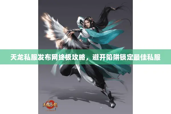 天龙私服发布网终极攻略,避开陷阱锁定最佳私服 天龙私服发布网终极攻略,避开陷阱锁定最佳私服
