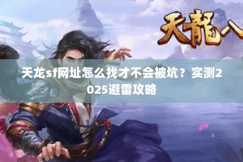 天龙sf网址怎么找才不会被坑?实测2025避雷攻略 天龙sf网址怎么找才不会被坑?实测2025避雷攻略
