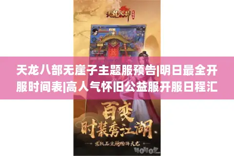 天龙八部无崖子主题服预告|明日最全开服时间表|高人气怀旧公益服开服日程汇总 天龙八部无崖子主题服预告|明日最全开服时间表|高人气怀旧公益服开服日程汇总