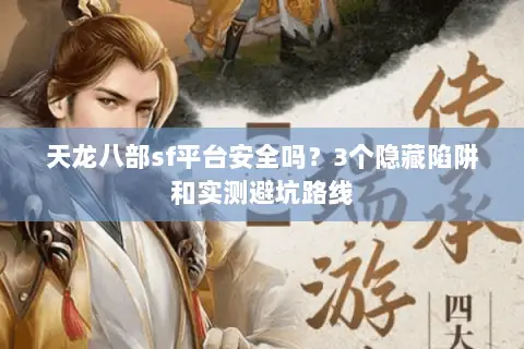 天龙八部sf平台安全吗?3个隐藏陷阱和实测避坑路线 天龙八部sf平台安全吗?3个隐藏陷阱和实测避坑路线