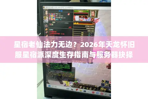星宿老仙法力无边?2026年天龙怀旧服星宿派深度生存指南与服务器抉择 星宿老仙法力无边?2026年天龙怀旧服星宿派深度生存指南与服务器抉择