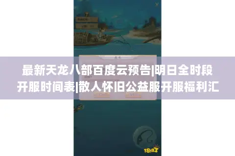 最新天龙八部百度云预告|明日全时段开服时间表|散人怀旧公益服开服福利汇总 最新天龙八部百度云预告|明日全时段开服时间表|散人怀旧公益服开服福利汇总