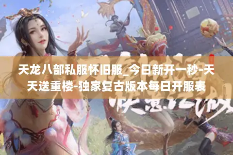 天龙八部私服怀旧服_今日新开一秒-天天送重楼-独家复古版本每日开服表 天龙八部私服怀旧服_今日新开一秒-天天送重楼-独家复古版本每日开服表