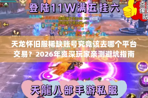 天龙怀旧服稀缺账号究竟该去哪个平台交易？2026年资深玩家亲测避坑指南