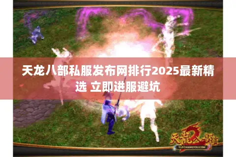 天龙八部私服发布网排行2025最新精选 立即进服避坑 天龙八部私服发布网排行2025最新精选 立即进服避坑