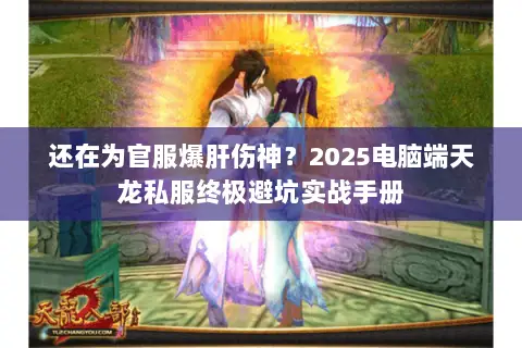 还在为官服爆肝伤神?2025电脑端天龙私服终极避坑实战手册 还在为官服爆肝伤神?2025电脑端天龙私服终极避坑实战手册