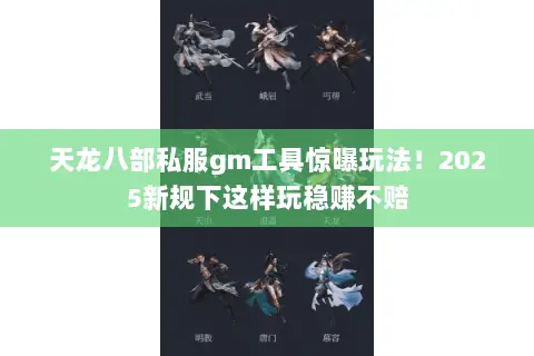 天龙八部私服gm工具惊曝玩法!2025新规下这样玩稳赚不赔 天龙八部私服gm工具惊曝玩法!2025新规下这样玩稳赚不赔