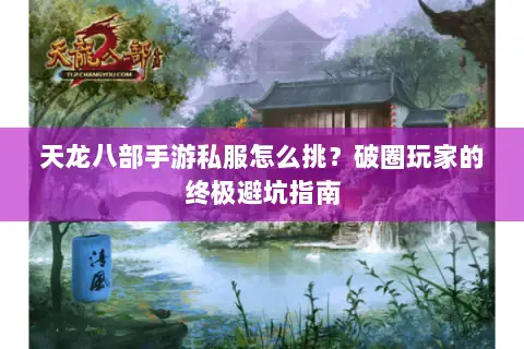 天龙八部手游私服怎么挑？破圈玩家的终极避坑指南