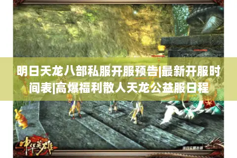 明日天龙八部私服开服预告|最新开服时间表|高爆福利散人天龙公益服日程 明日天龙八部私服开服预告|最新开服时间表|高爆福利散人天龙公益服日程