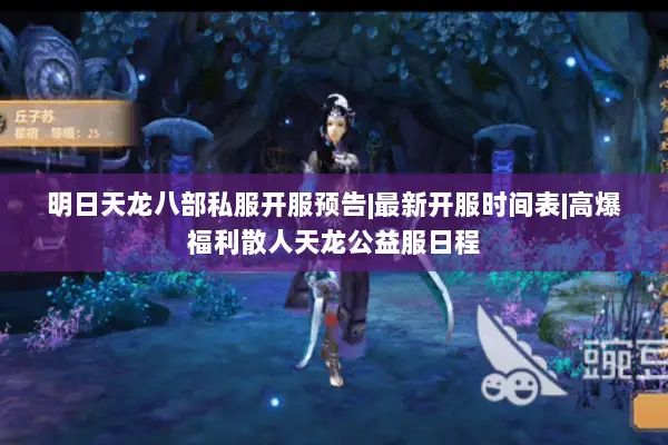 明日天龙八部私服开服预告|最新开服时间表|高爆福利散人天龙公益服日程 明日天龙八部私服开服预告|最新开服时间表|高爆福利散人天龙公益服日程