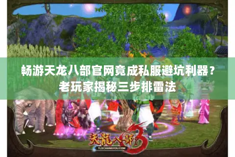 畅游天龙八部官网竟成私服避坑利器?老玩家揭秘三步排雷法 畅游天龙八部官网竟成私服避坑利器?老玩家揭秘三步排雷法