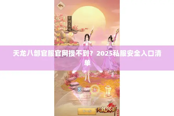 天龙八部官服官网搜不到?2025私服安全入口清单 天龙八部官服官网搜不到?2025私服安全入口清单