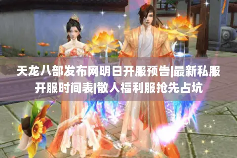 天龙八部发布网明日开服预告|最新私服开服时间表|散人福利服抢先占坑