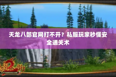 天龙八部官网打不开?私服玩家秒懂安全通关术 天龙八部官网打不开?私服玩家秒懂安全通关术