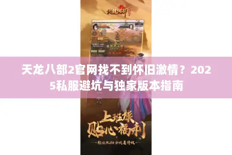 天龙八部2官网找不到怀旧激情?2025私服避坑与独家版本指南 天龙八部2官网找不到怀旧激情?2025私服避坑与独家版本指南