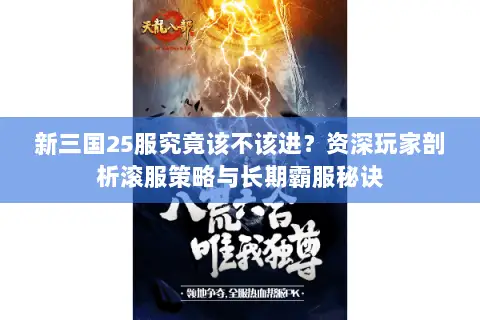 新三国25服究竟该不该进?资深玩家剖析滚服策略与长期霸服秘诀 新三国25服究竟该不该进?资深玩家剖析滚服策略与长期霸服秘诀