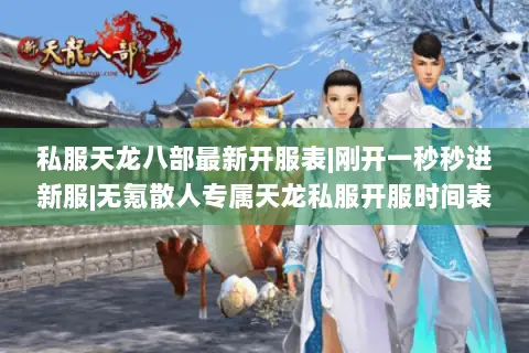 私服天龙八部最新开服表|刚开一秒秒进新服|无氪散人专属天龙私服开服时间表 私服天龙八部最新开服表|刚开一秒秒进新服|无氪散人专属天龙私服开服时间表