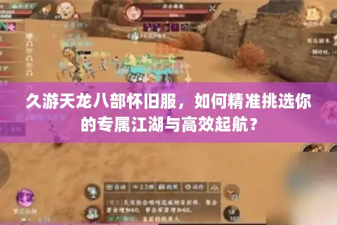 久游天龙八部怀旧服，如何精准挑选你的专属江湖与高效起航？