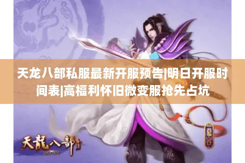 天龙八部私服最新开服预告|明日开服时间表|高福利怀旧微变服抢先占坑