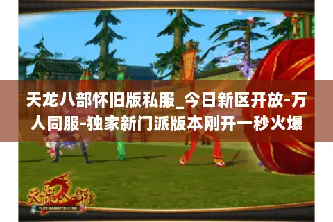 天龙八部怀旧版私服_今日新区开放-万人同服-独家新门派版本刚开一秒火爆开服中 天龙八部怀旧版私服_今日新区开放-万人同服-独家新门派版本刚开一秒火爆开服中