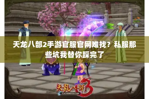 天龙八部2手游官服官网难找?私服那些坑我替你踩完了 天龙八部2手游官服官网难找?私服那些坑我替你踩完了