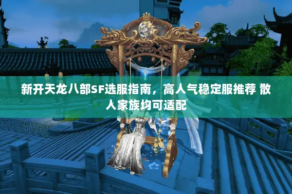 新开天龙八部SF选服指南,高人气稳定服推荐 散人家族均可适配 新开天龙八部SF选服指南,高人气稳定服推荐 散人家族均可适配