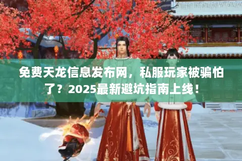 免费天龙信息发布网,私服玩家被骗怕了?2025最新避坑指南上线! 免费天龙信息发布网,私服玩家被骗怕了?2025最新避坑指南上线!