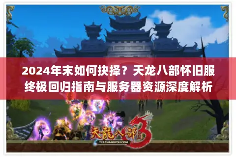 2024年末如何抉择?天龙八部怀旧服终极回归指南与服务器资源深度解析 2024年末如何抉择?天龙八部怀旧服终极回归指南与服务器资源深度解析