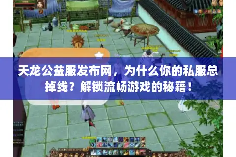 天龙公益服发布网,为什么你的私服总掉线?解锁流畅游戏的秘籍! 天龙公益服发布网,为什么你的私服总掉线?解锁流畅游戏的秘籍!