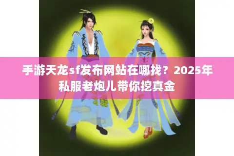 手游天龙sf发布网站在哪找？2025年私服老炮儿带你挖真金