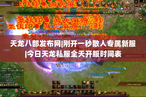 天龙八部发布网|刚开一秒散人专属新服|今日天龙私服全天开服时间表 天龙八部发布网|刚开一秒散人专属新服|今日天龙私服全天开服时间表