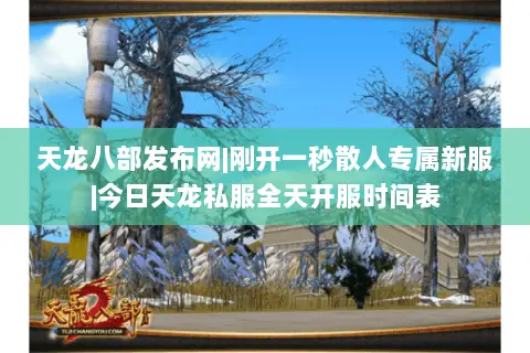天龙八部发布网|刚开一秒散人专属新服|今日天龙私服全天开服时间表 天龙八部发布网|刚开一秒散人专属新服|今日天龙私服全天开服时间表