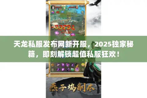 天龙私服发布网新开服,2025独家秘籍,即刻解锁超值私服狂欢! 天龙私服发布网新开服,2025独家秘籍,即刻解锁超值私服狂欢!