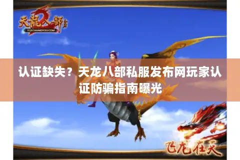 认证缺失？天龙八部私服发布网玩家认证防骗指南曝光