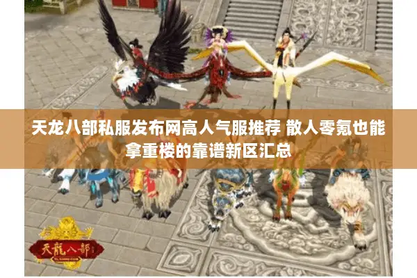 天龙八部私服发布网高人气服推荐 散人零氪也能拿重楼的靠谱新区汇总 天龙八部私服发布网高人气服推荐 散人零氪也能拿重楼的靠谱新区汇总