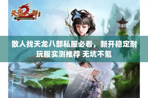散人找天龙八部私服必看,新开稳定耐玩服实测推荐 无坑不氪 散人找天龙八部私服必看,新开稳定耐玩服实测推荐 无坑不氪