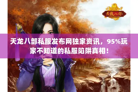 天龙八部私服发布网独家资讯,95%玩家不知道的私服陷阱真相! 天龙八部私服发布网独家资讯,95%玩家不知道的私服陷阱真相!