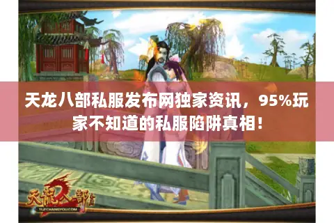 天龙八部私服发布网独家资讯,95%玩家不知道的私服陷阱真相! 天龙八部私服发布网独家资讯,95%玩家不知道的私服陷阱真相!